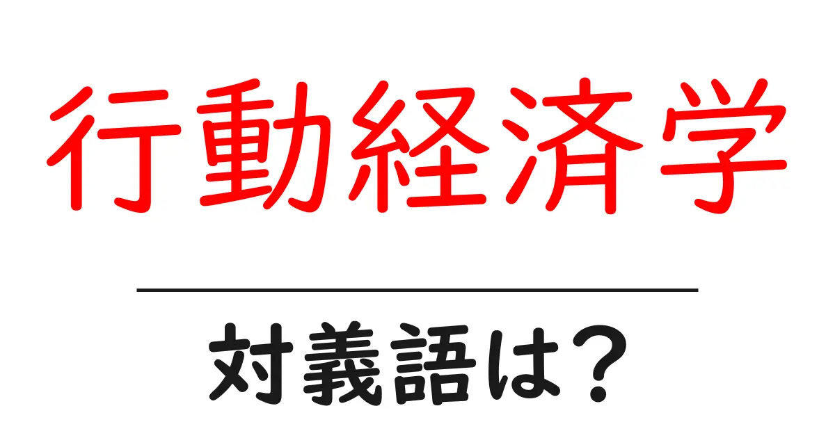 行動経済学の対義語・反対語を使用例を交えて分かりやすく解説！