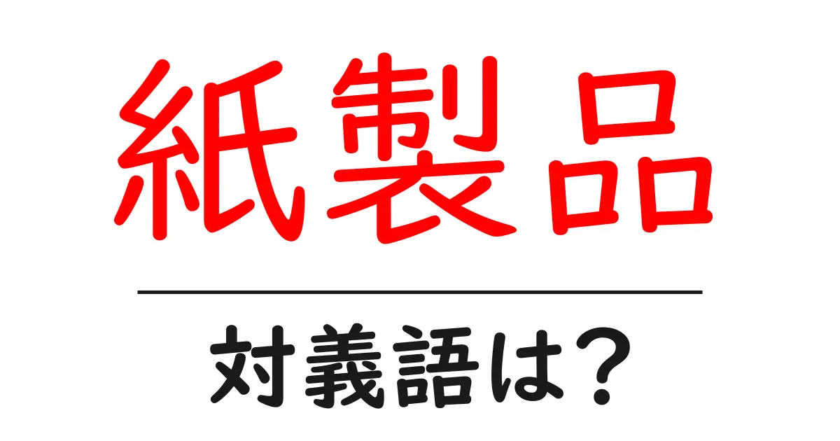 紙製品の対義語・反対語を使用例を交えて分かりやすく解説！
