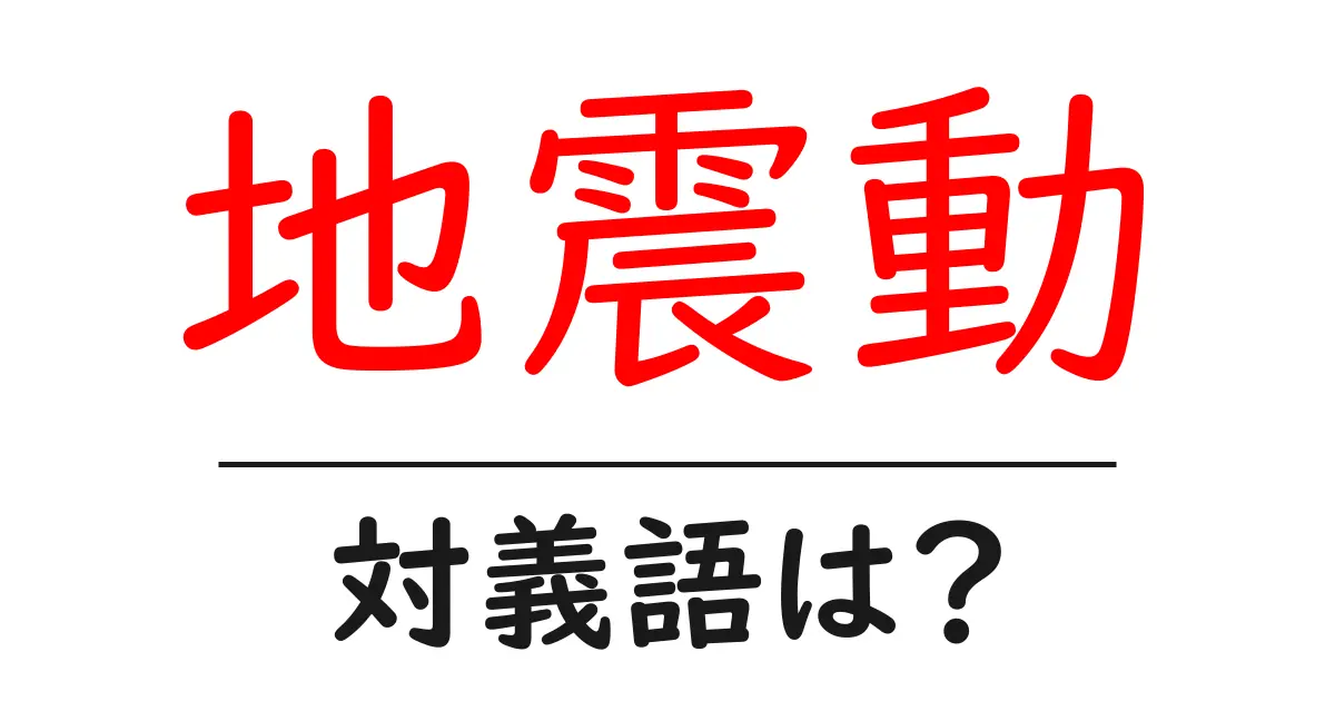 地震動の対義語・反対語を使用例を交えて分かりやすく解説！