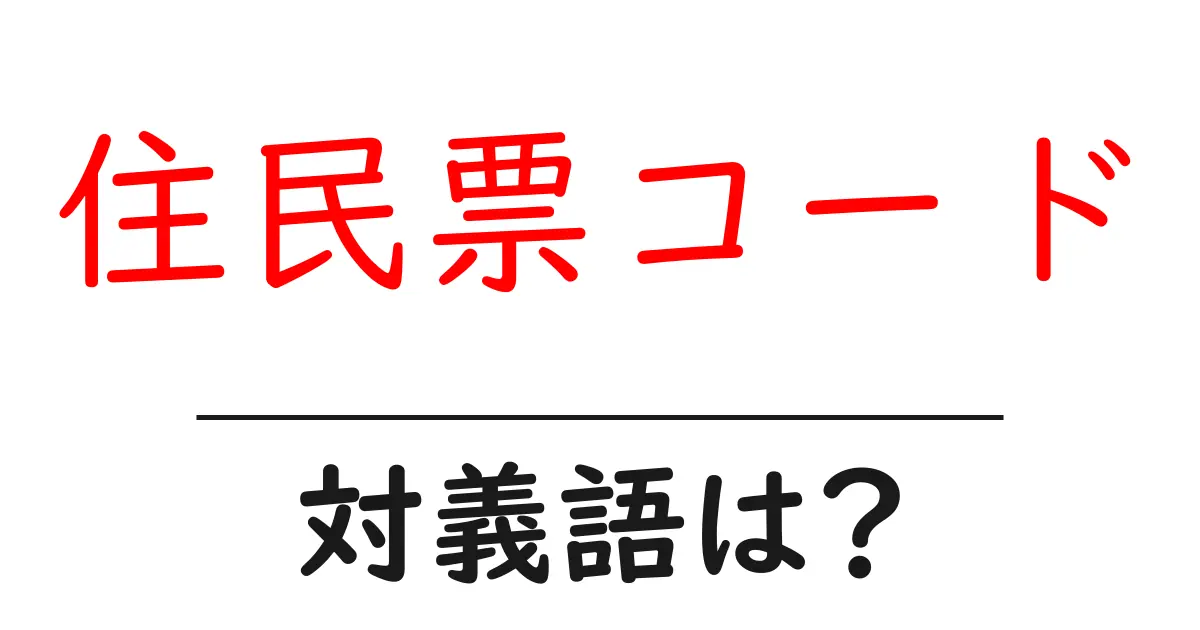 住民票コードの対義語・反対語を使用例を交えて分かりやすく解説!