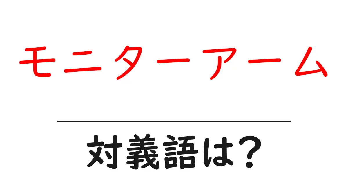 モニターアームの対義語・反対語を使用例を交えて分かりやすく解説!