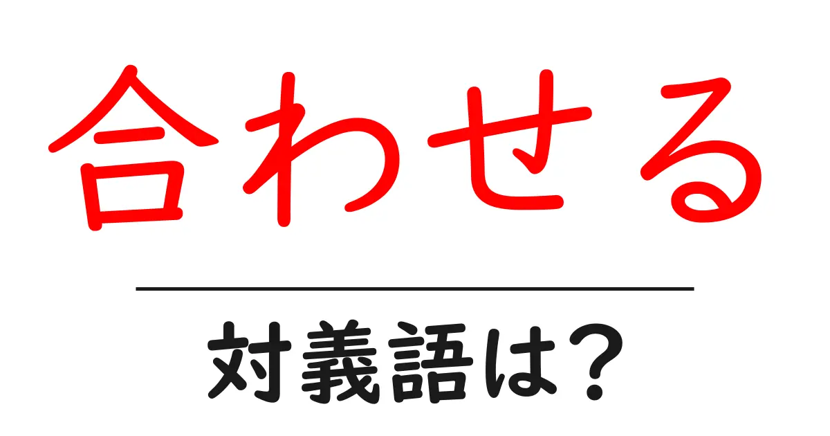 合わせるの対義語・反対語を使用例を交えて分かりやすく解説！