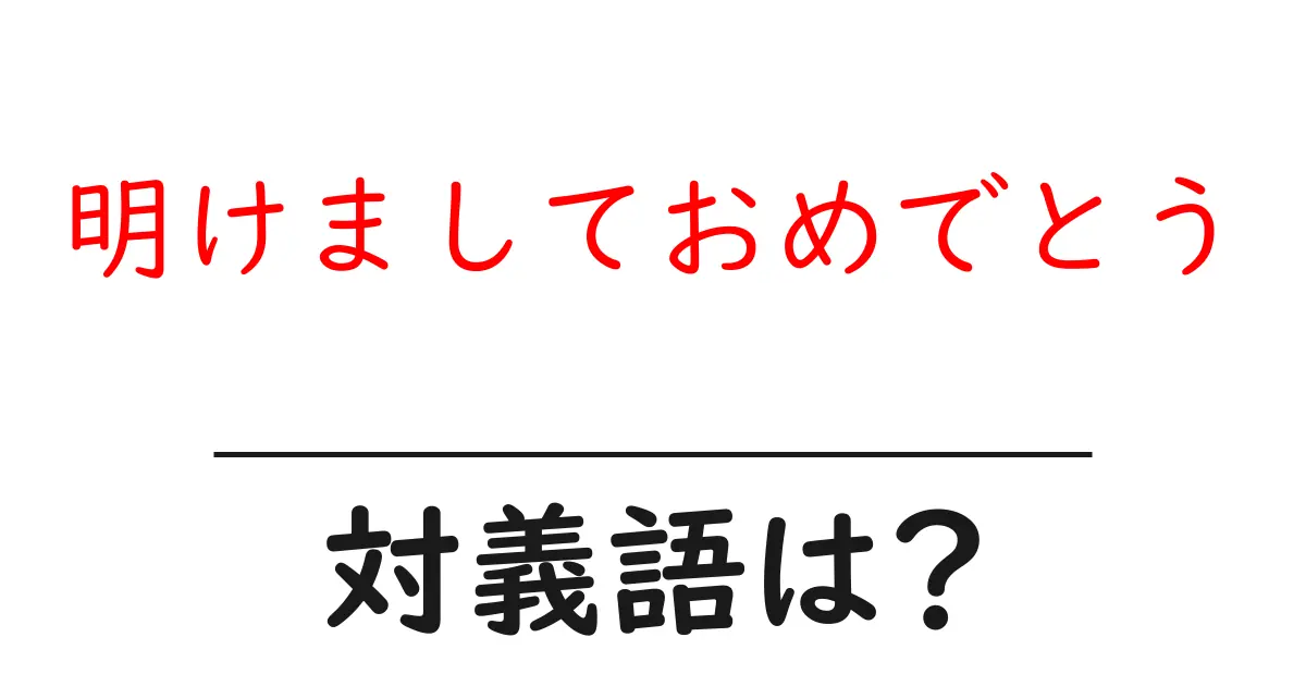 明けましておめでとうの対義語・反対語を使用例を交えて分かりやすく解説!
