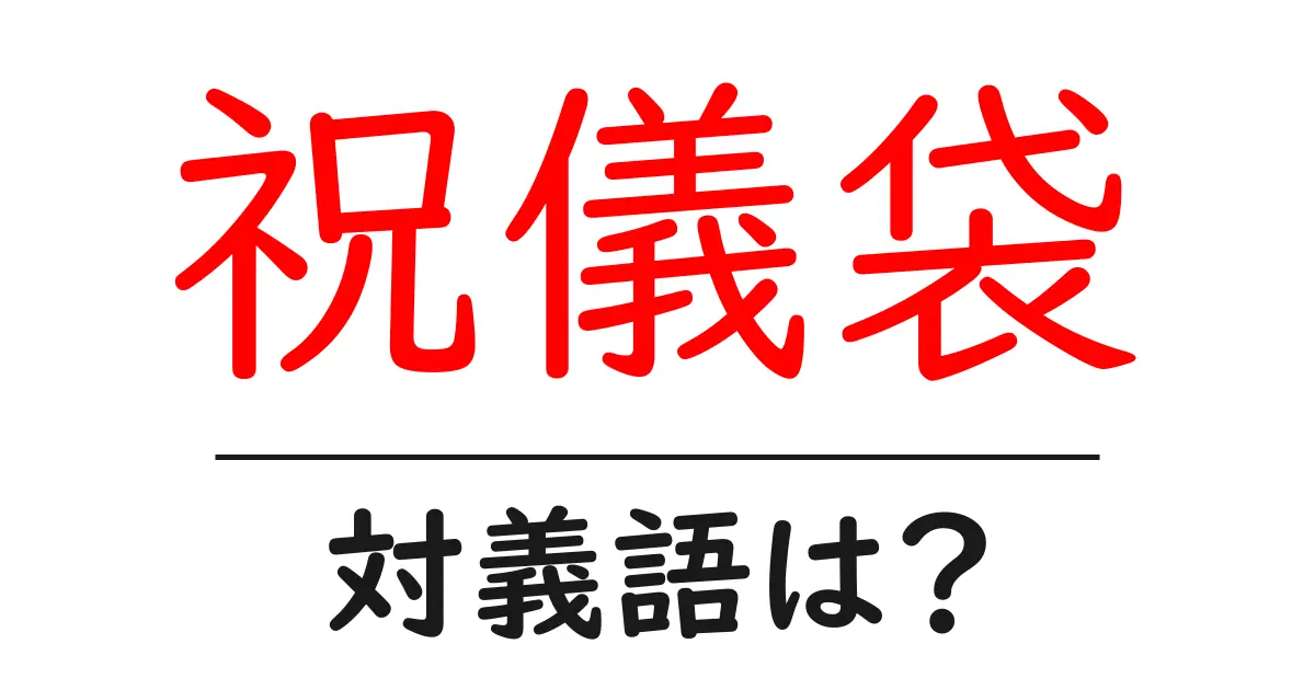 祝儀袋の対義語・反対語を使用例を交えて分かりやすく解説!