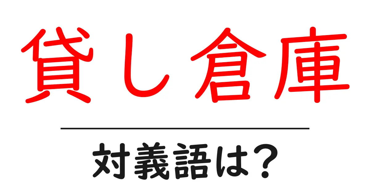 貸し倉庫の対義語・反対語を使用例を交えて分かりやすく解説！