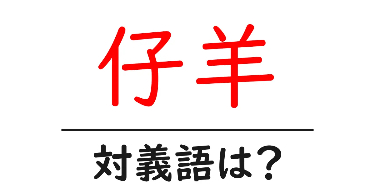 仔羊の対義語・反対語を使用例を交えて分かりやすく解説!