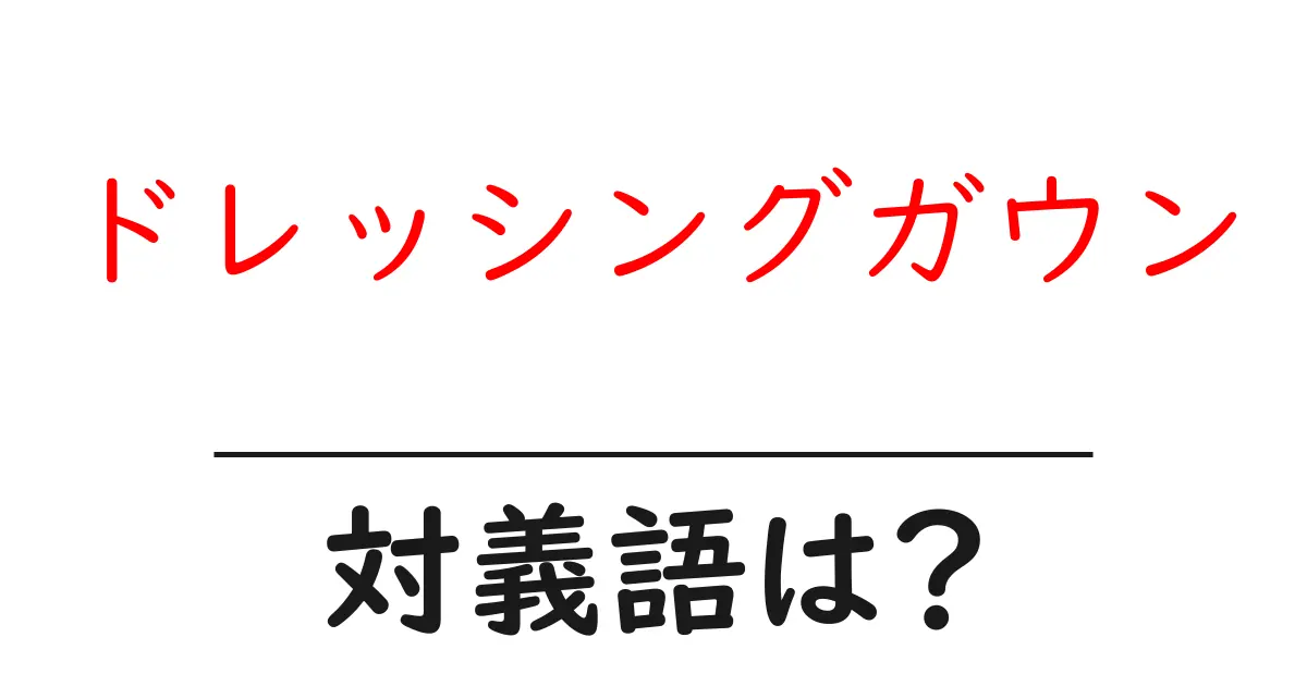 ドレッシングガウンの対義語・反対語を使用例を交えて分かりやすく解説!
