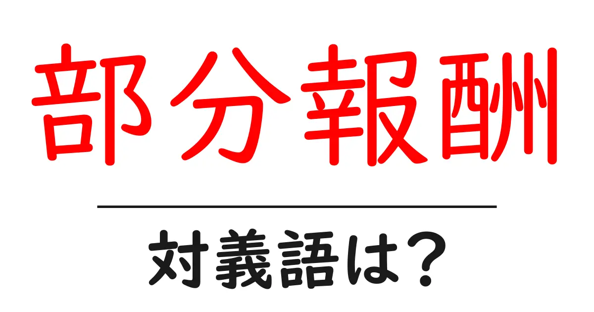 部分報酬の対義語・反対語を使用例を交えて分かりやすく解説!