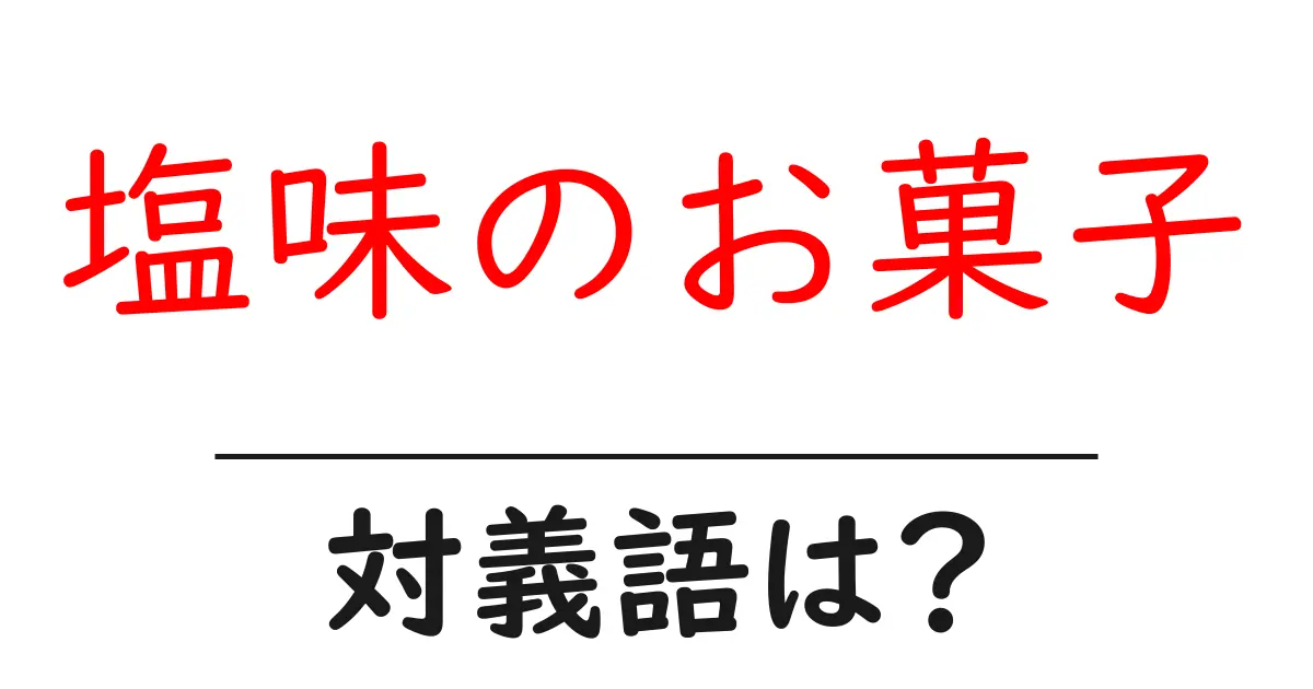 塩味のお菓子の対義語・反対語を使用例を交えて分かりやすく解説!
