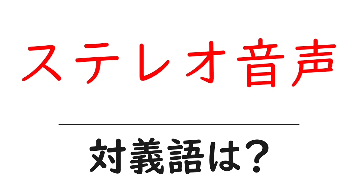 ステレオ音声の対義語・反対語を使用例を交えて分かりやすく解説!