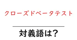 クローズドベータテストの対義語・反対語を使用例を交えて分かりやすく解説！
