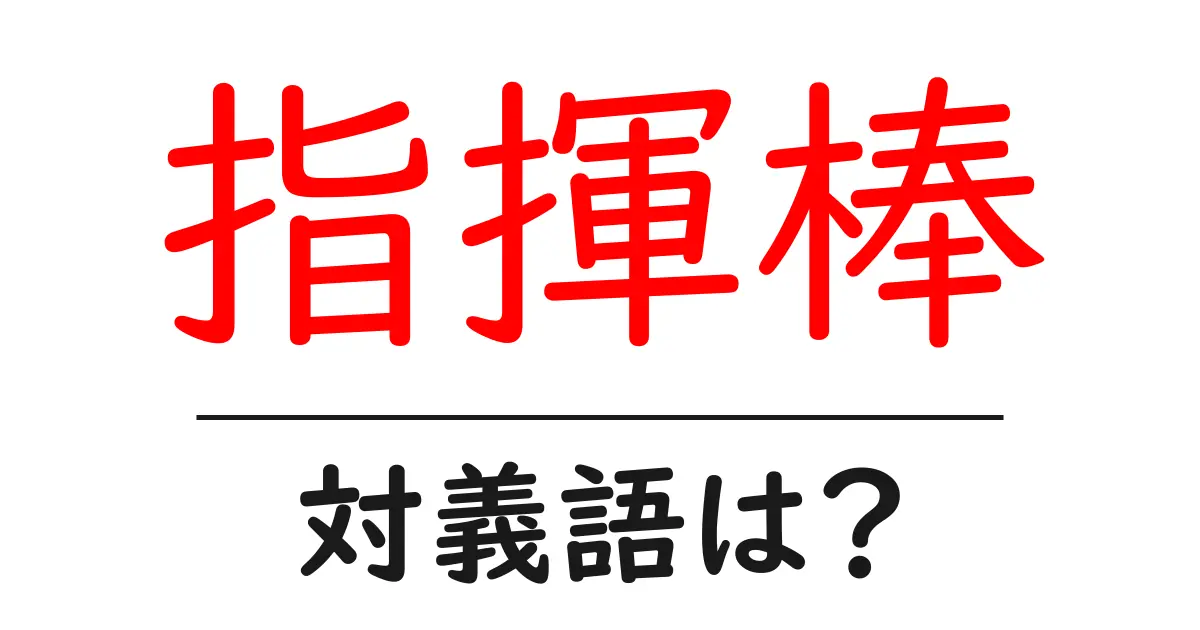 指揮棒の対義語・反対語を使用例を交えて分かりやすく解説!
