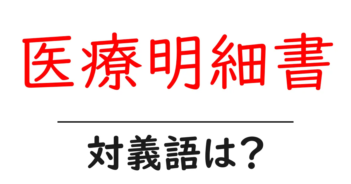 医療明細書の対義語・反対語を使用例を交えて分かりやすく解説!
