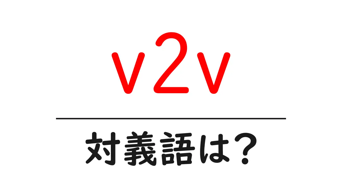 v2vの対義語・反対語を使用例を交えて分かりやすく解説!