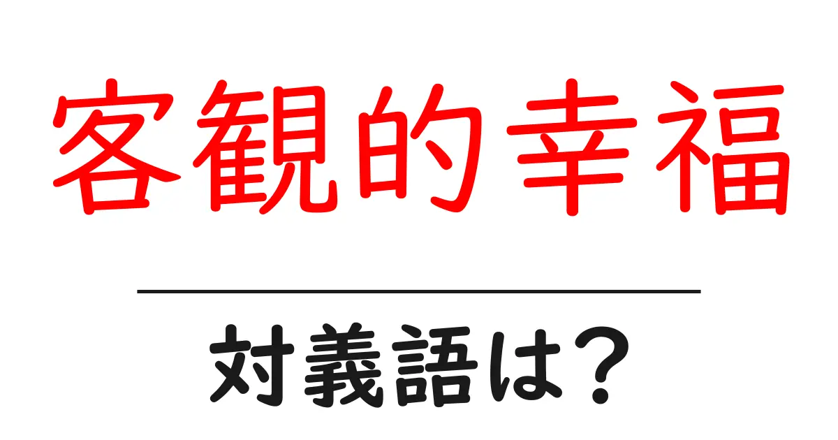 客観的幸福の対義語・反対語を使用例を交えて分かりやすく解説!