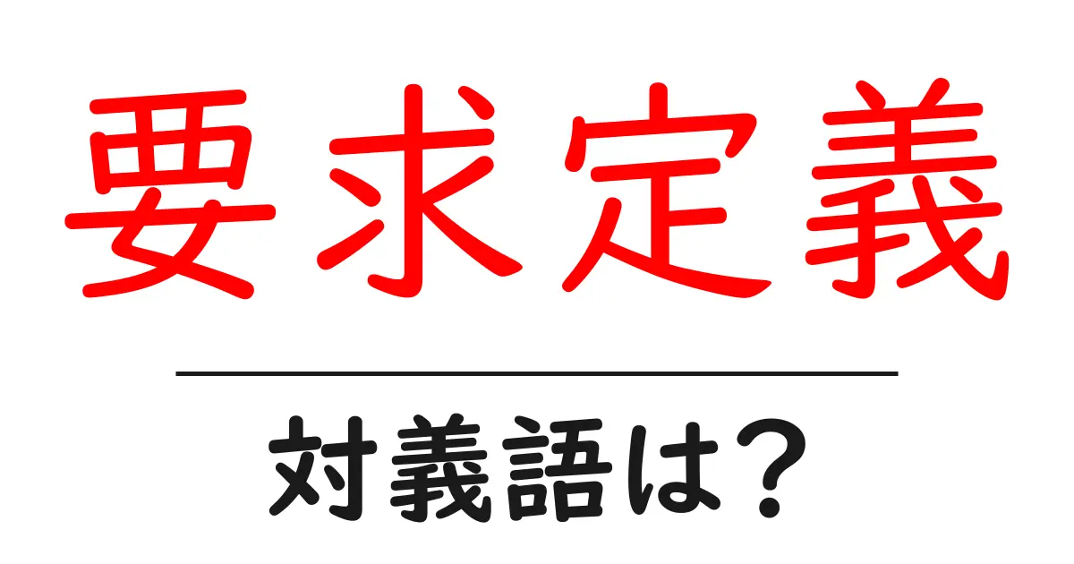 要求定義の対義語・反対語を使用例を交えて分かりやすく解説!
