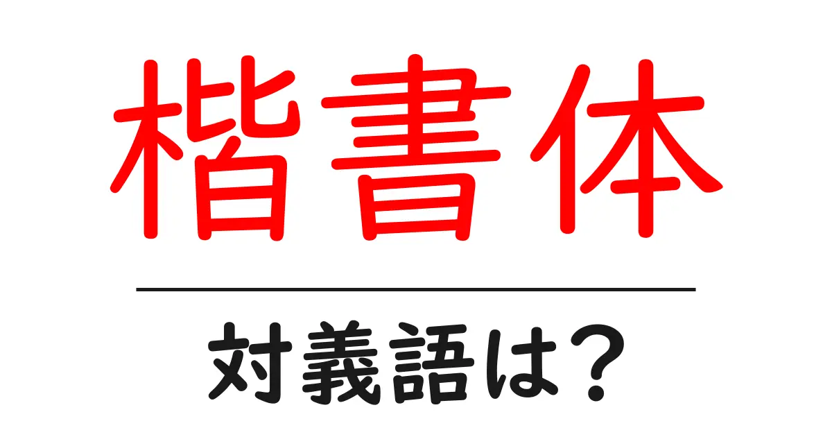 楷書体の対義語・反対語を使用例を交えて分かりやすく解説!