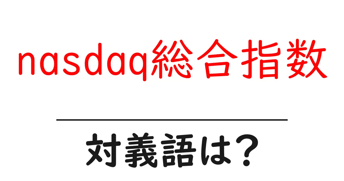 nasdaq総合指数の対義語・反対語を使用例を交えて分かりやすく解説!