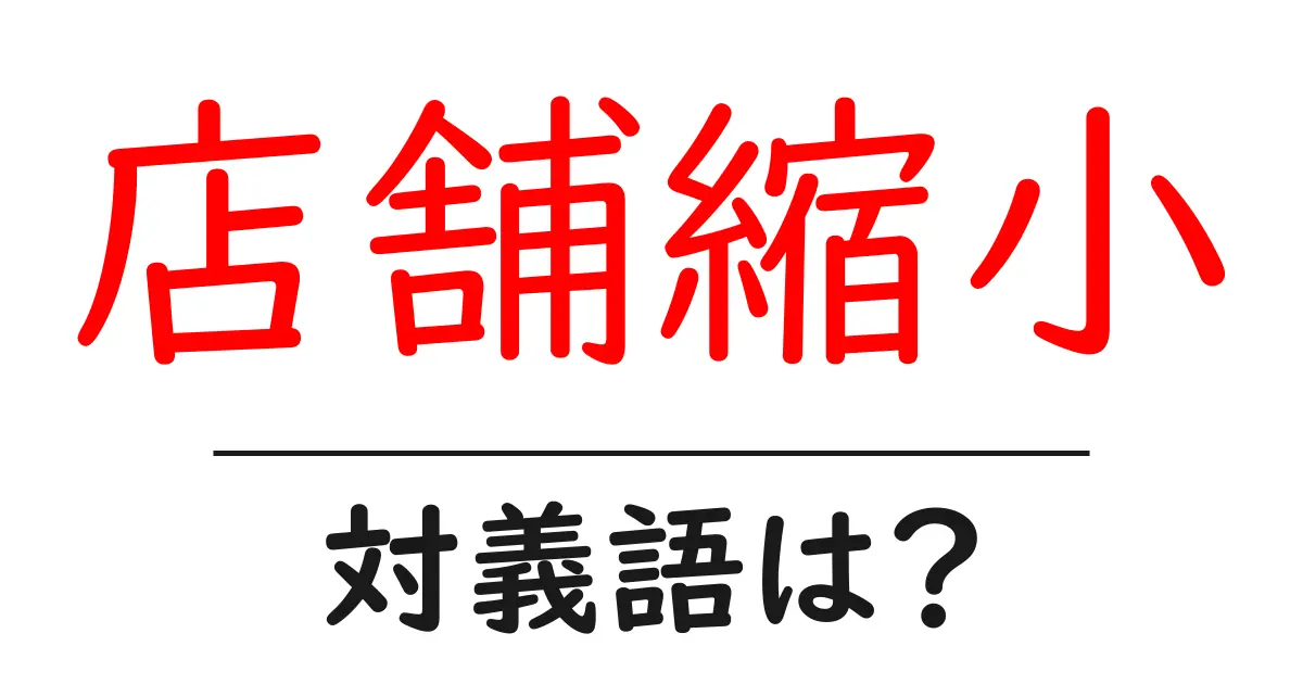 店舗縮小の対義語・反対語を使用例を交えて分かりやすく解説!