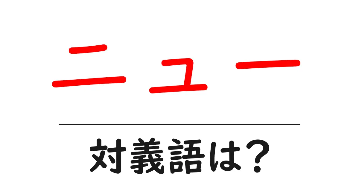 ニューの対義語・反対語を使用例を交えて分かりやすく解説!