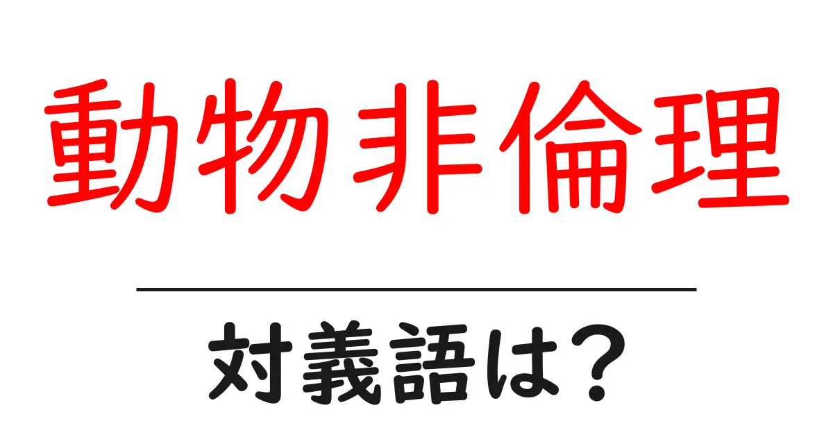 動物非倫理の対義語・反対語を使用例を交えて分かりやすく解説!
