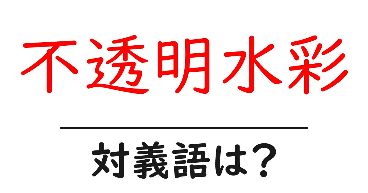 不透明水彩の対義語・反対語を使用例を交えて分かりやすく解説!