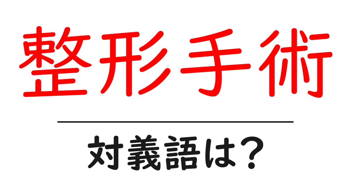 整形手術の対義語・反対語を使用例を交えて分かりやすく解説!