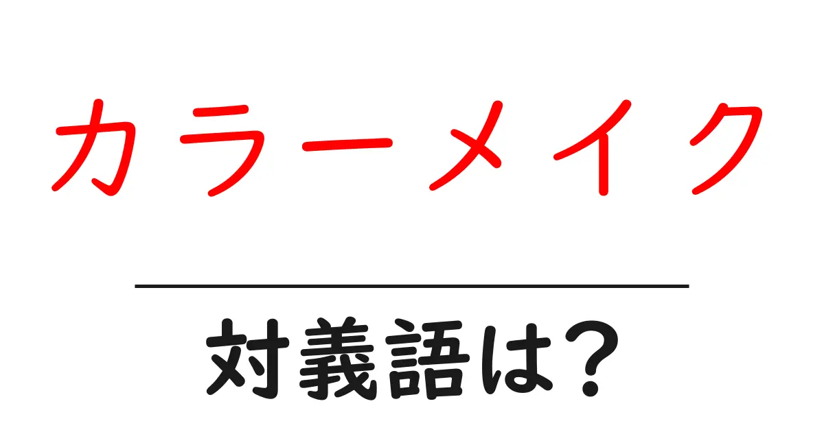 カラーメイクの対義語・反対語を使用例を交えて分かりやすく解説!