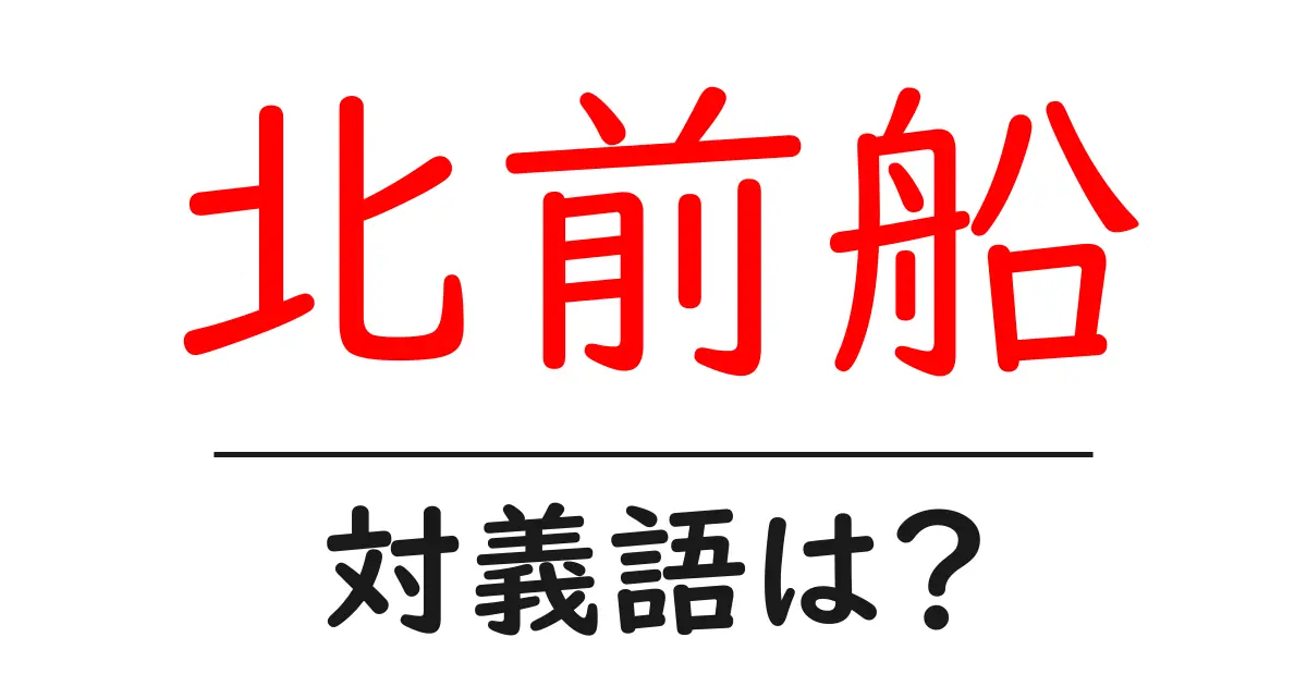 北前船の対義語・反対語を使用例を交えて分かりやすく解説！