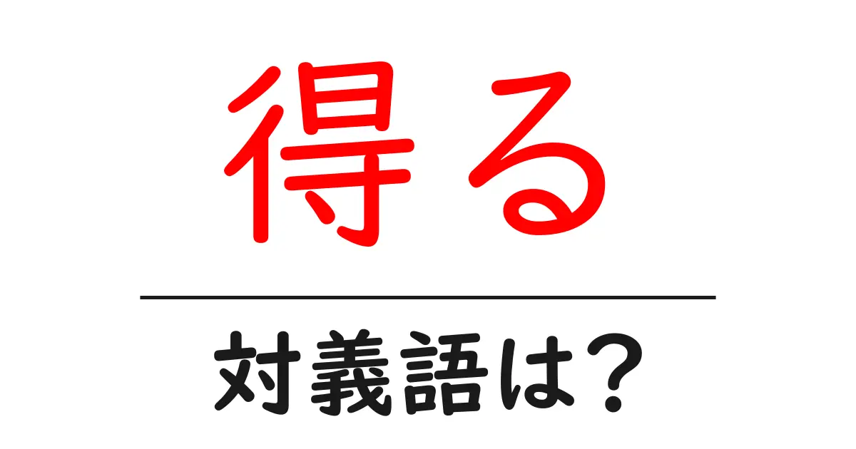 得るの対義語・反対語を使用例を交えて分かりやすく解説!