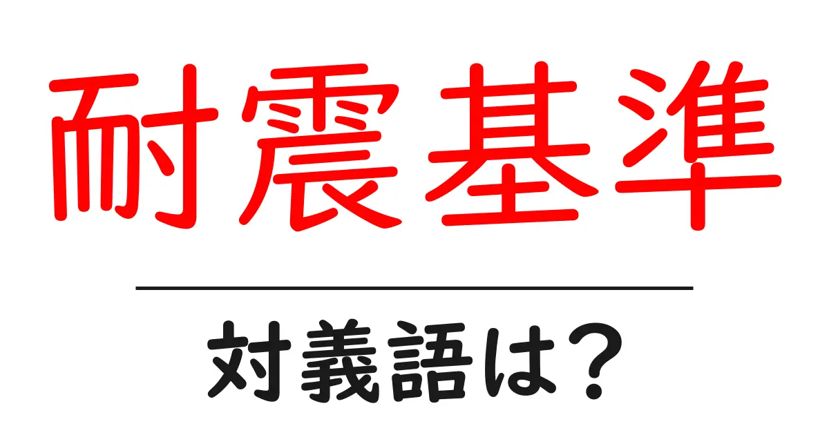 耐震基準の対義語・反対語を使用例を交えて分かりやすく解説!