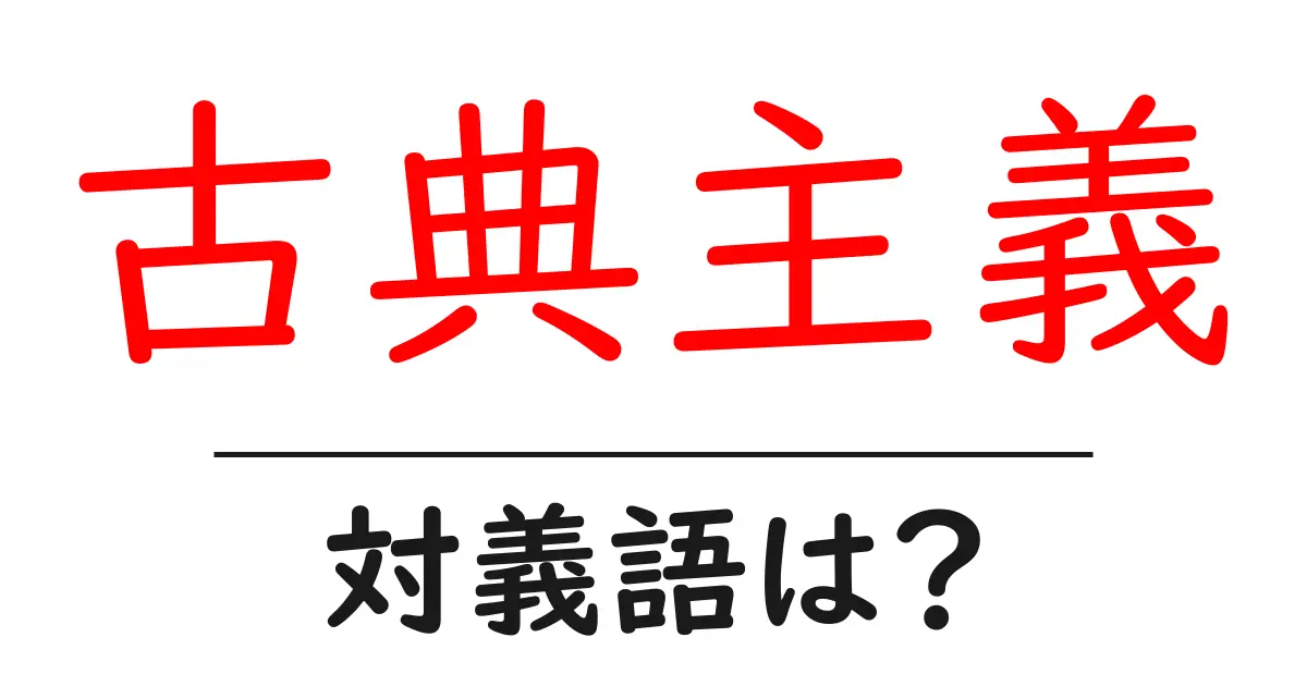 古典主義の対義語・反対語を使用例を交えて分かりやすく解説!
