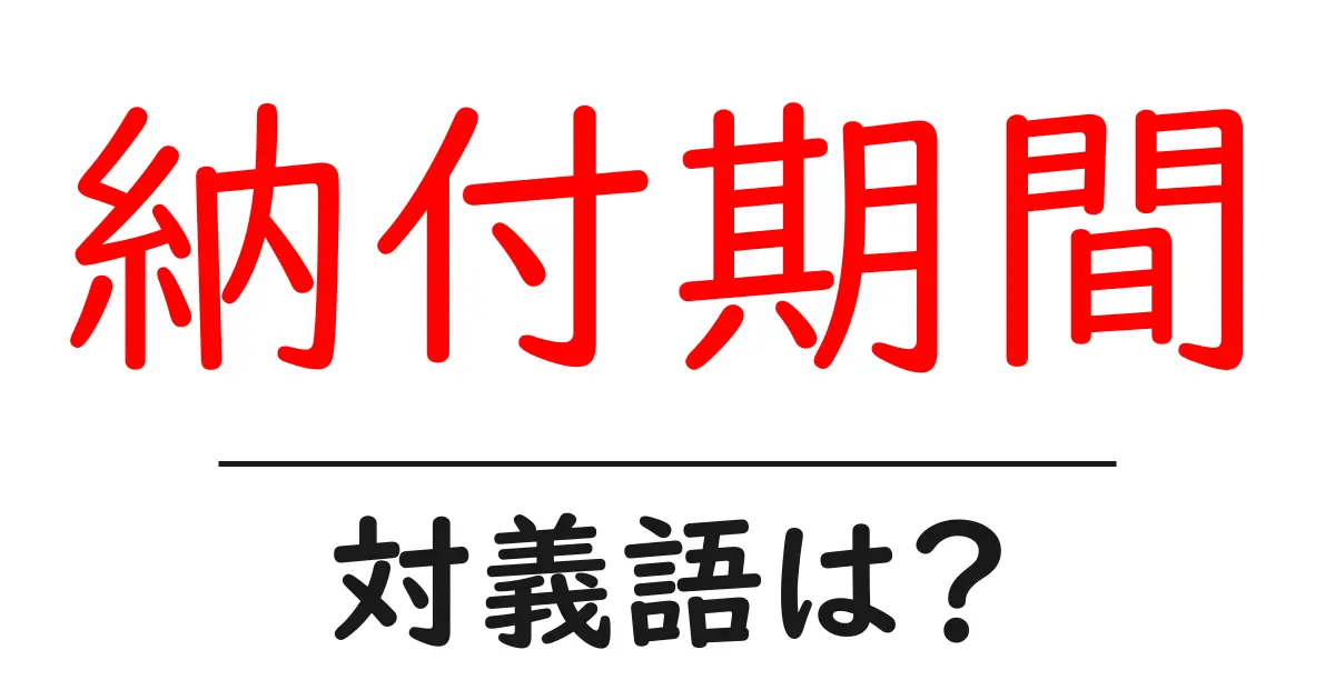 納付期間の対義語・反対語を使用例を交えて分かりやすく解説!