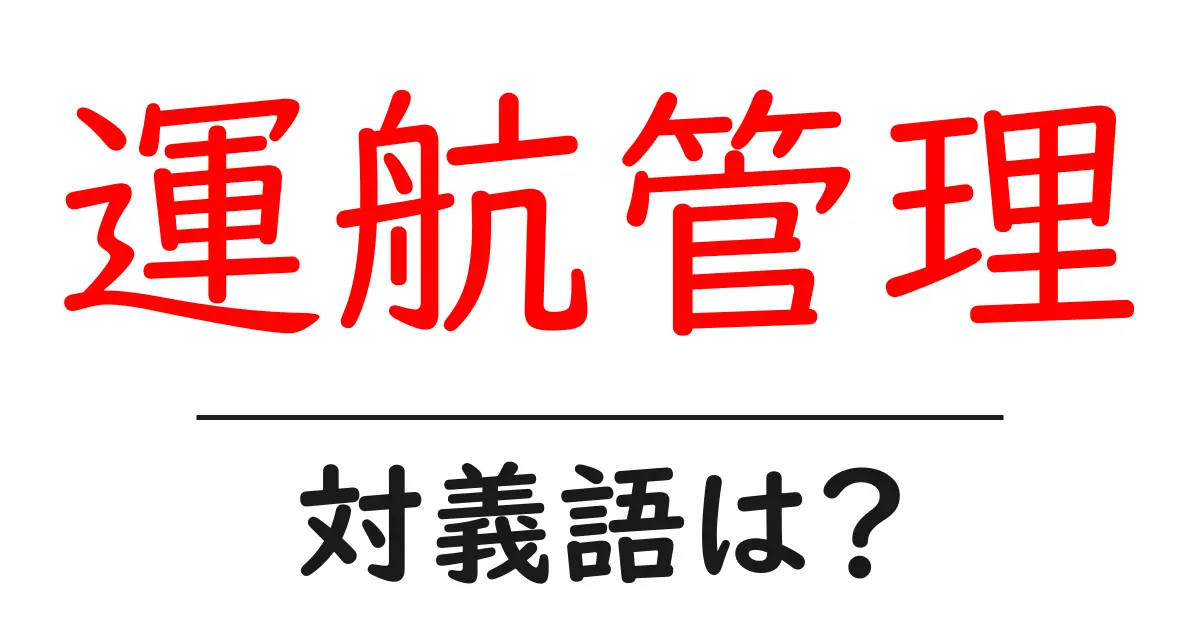 運航管理の対義語・反対語を使用例を交えて分かりやすく解説！