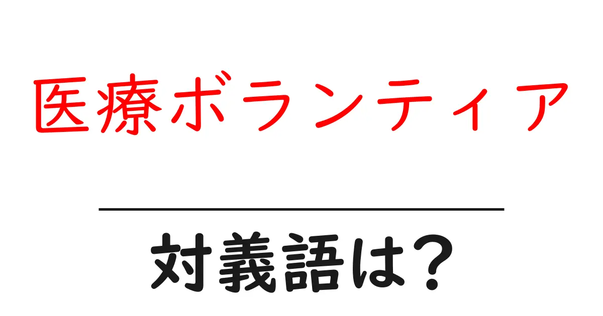 医療ボランティアの対義語・反対語を使用例を交えて分かりやすく解説!