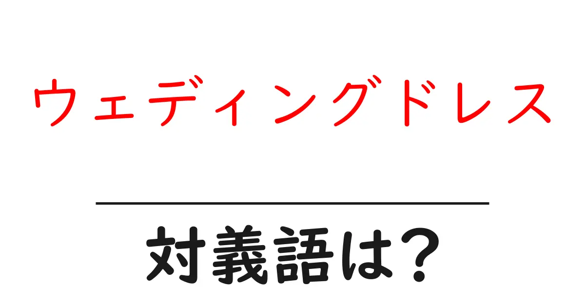 ウェディングドレスの対義語・反対語を使用例を交えて分かりやすく解説!