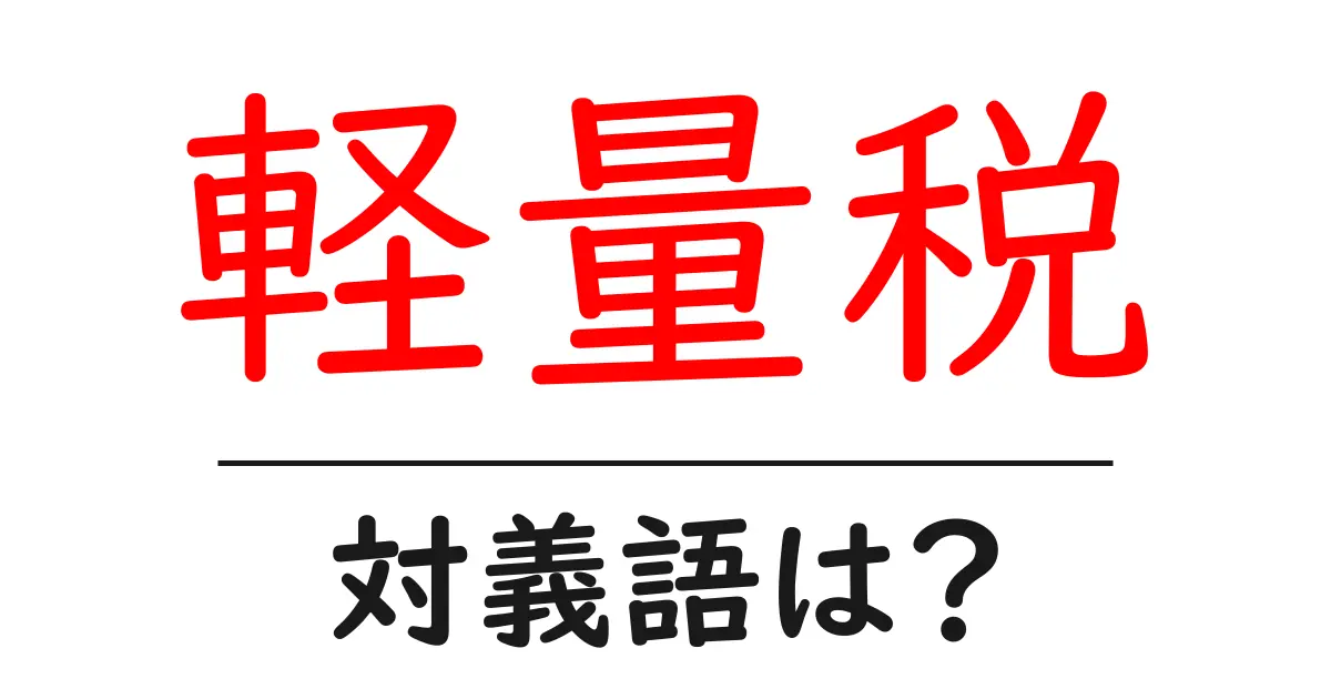 軽量税の対義語・反対語を使用例を交えて分かりやすく解説！
