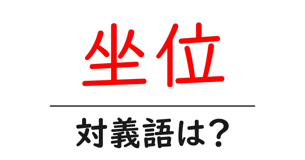 坐位の対義語・反対語を使用例を交えて分かりやすく解説!