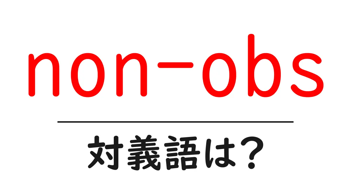 non-obsの対義語・反対語を使用例を交えて分かりやすく解説!