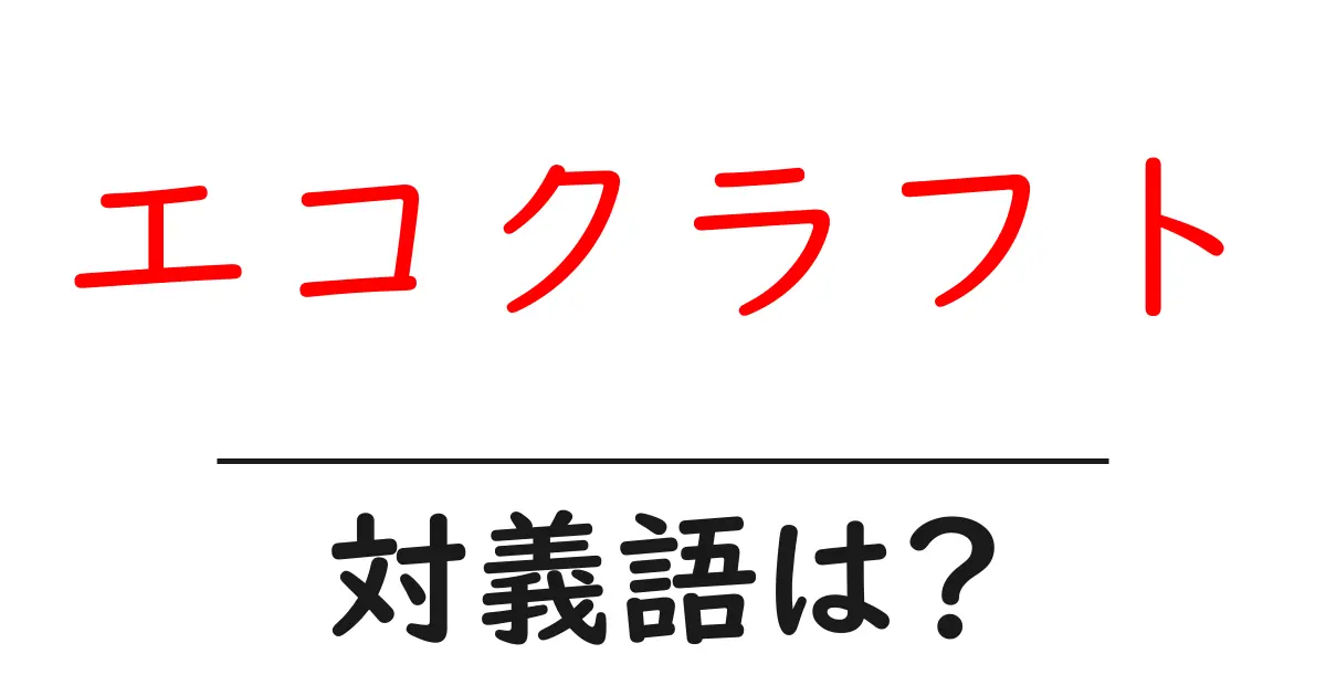 エコクラフトの対義語・反対語を使用例を交えて分かりやすく解説!