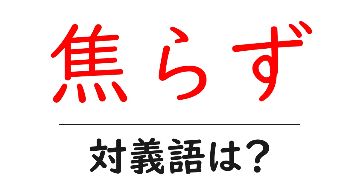 焦らずの対義語・反対語を使用例を交えて分かりやすく解説!