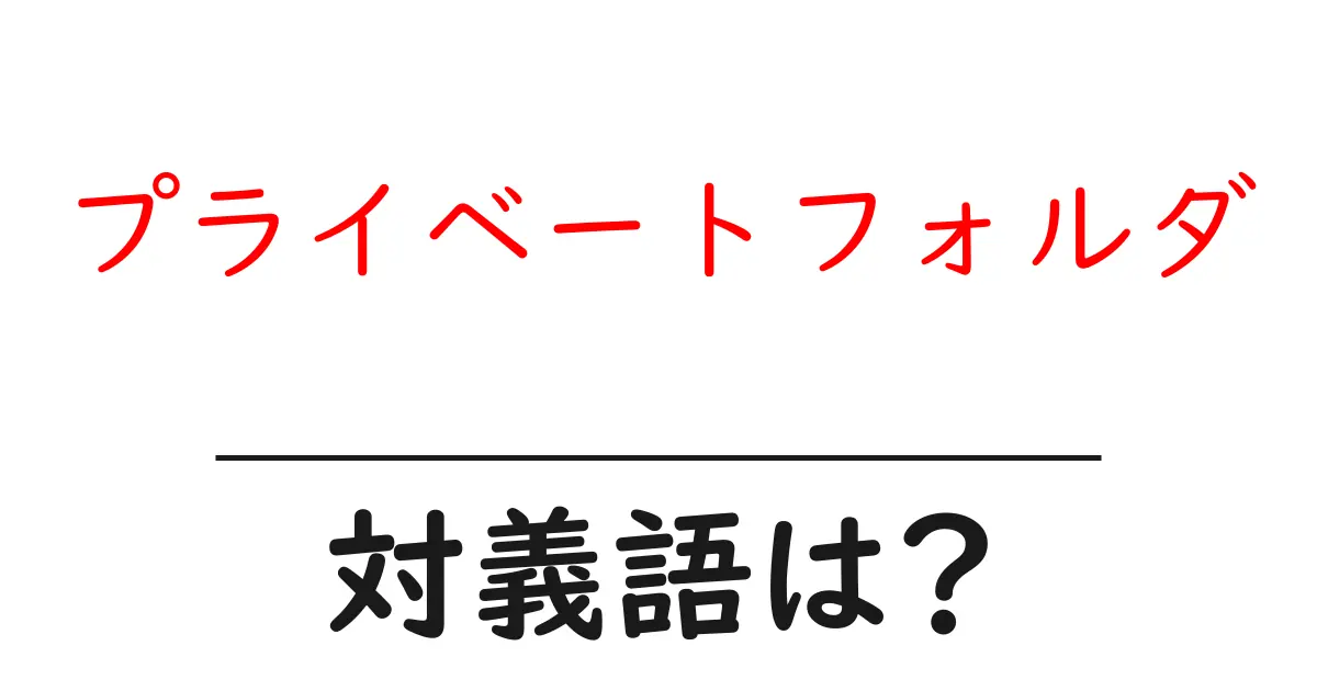 プライベートフォルダの対義語・反対語を使用例を交えて分かりやすく解説!