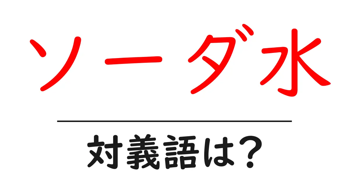 ソーダ水の対義語・反対語を使用例を交えて分かりやすく解説！