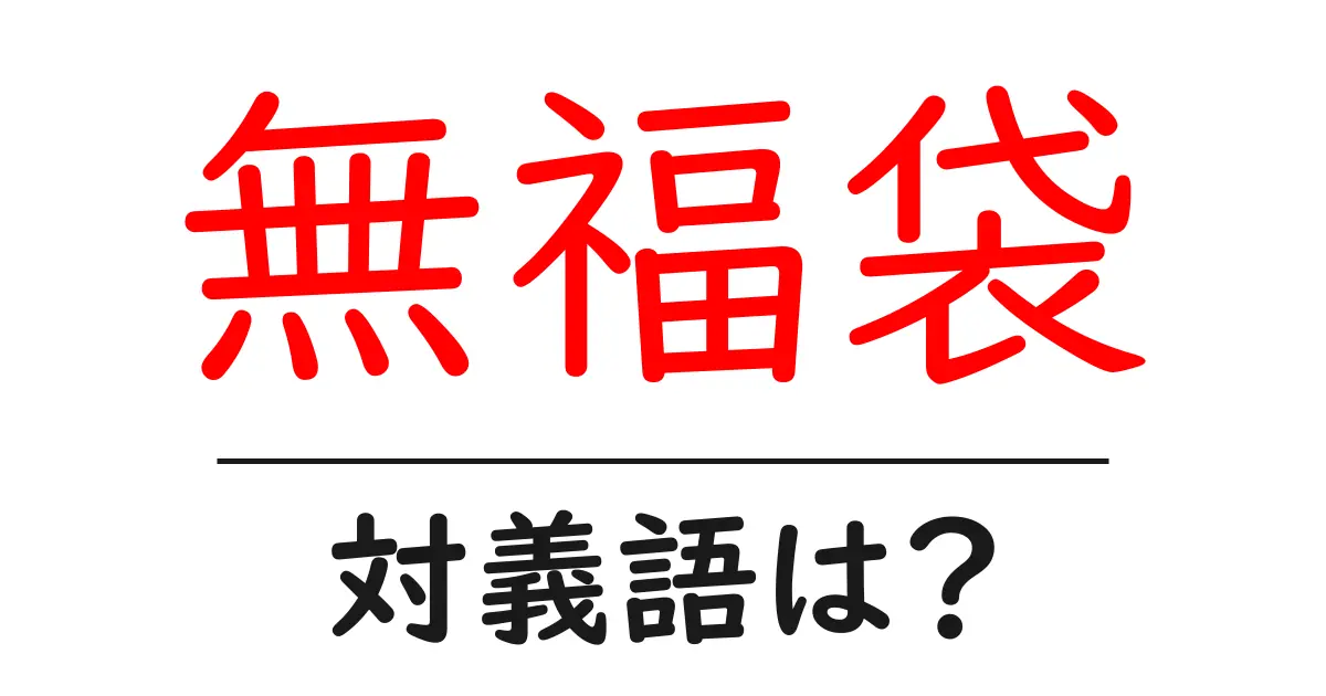 無福袋の対義語・反対語を使用例を交えて分かりやすく解説！