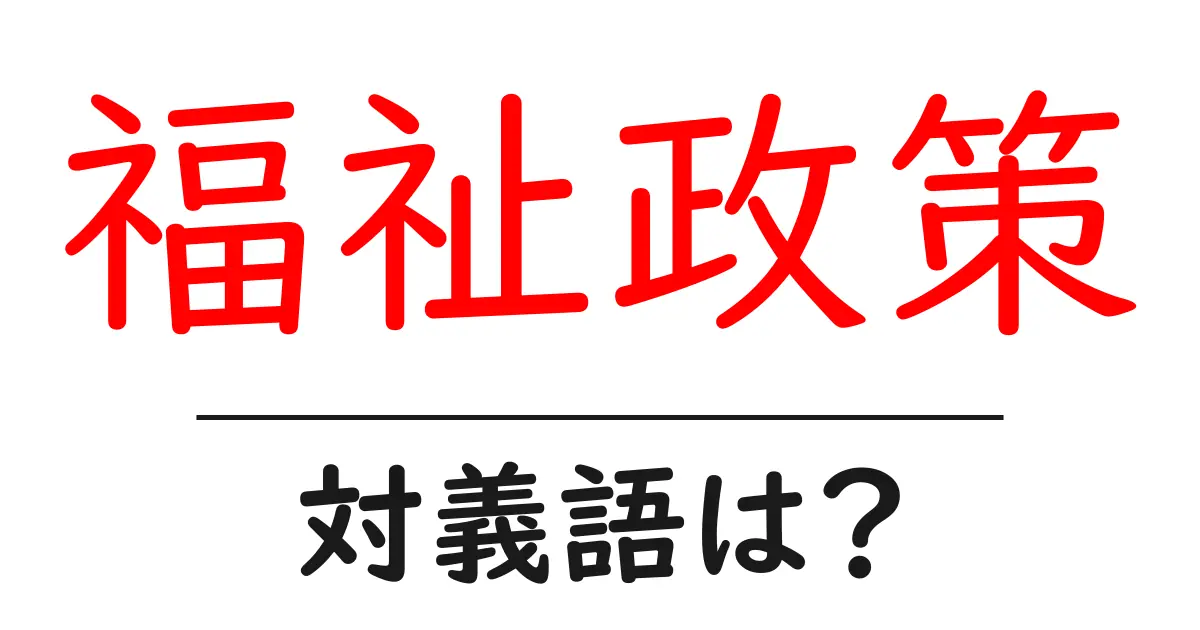 福祉政策の対義語・反対語を使用例を交えて分かりやすく解説!