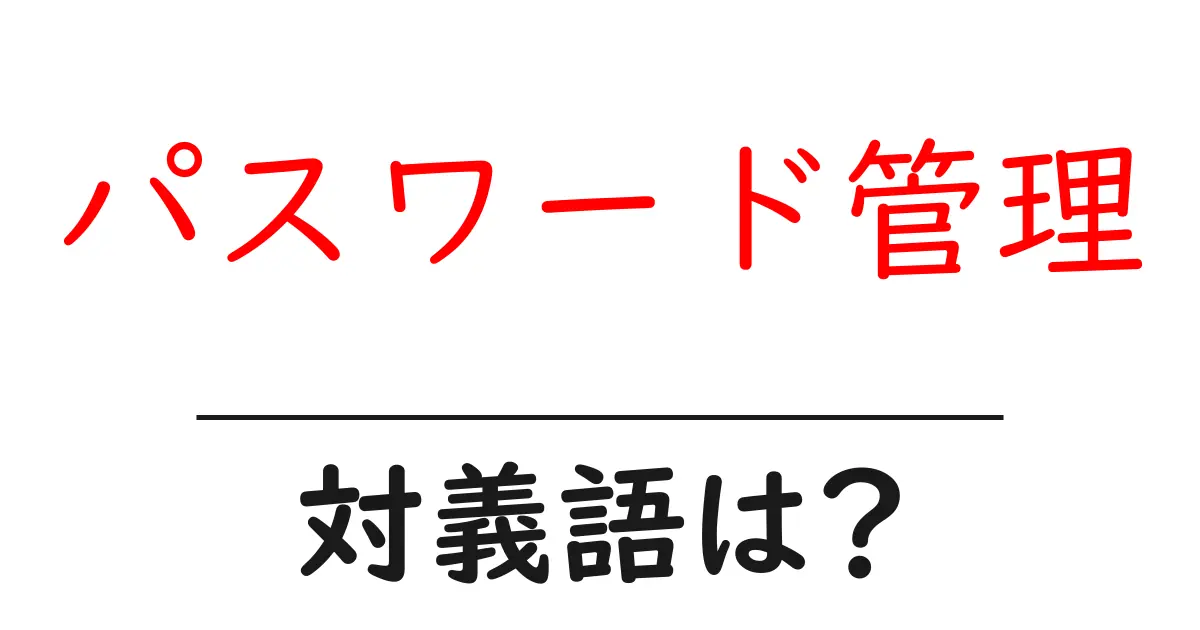 パスワード管理の対義語・反対語を使用例を交えて分かりやすく解説!