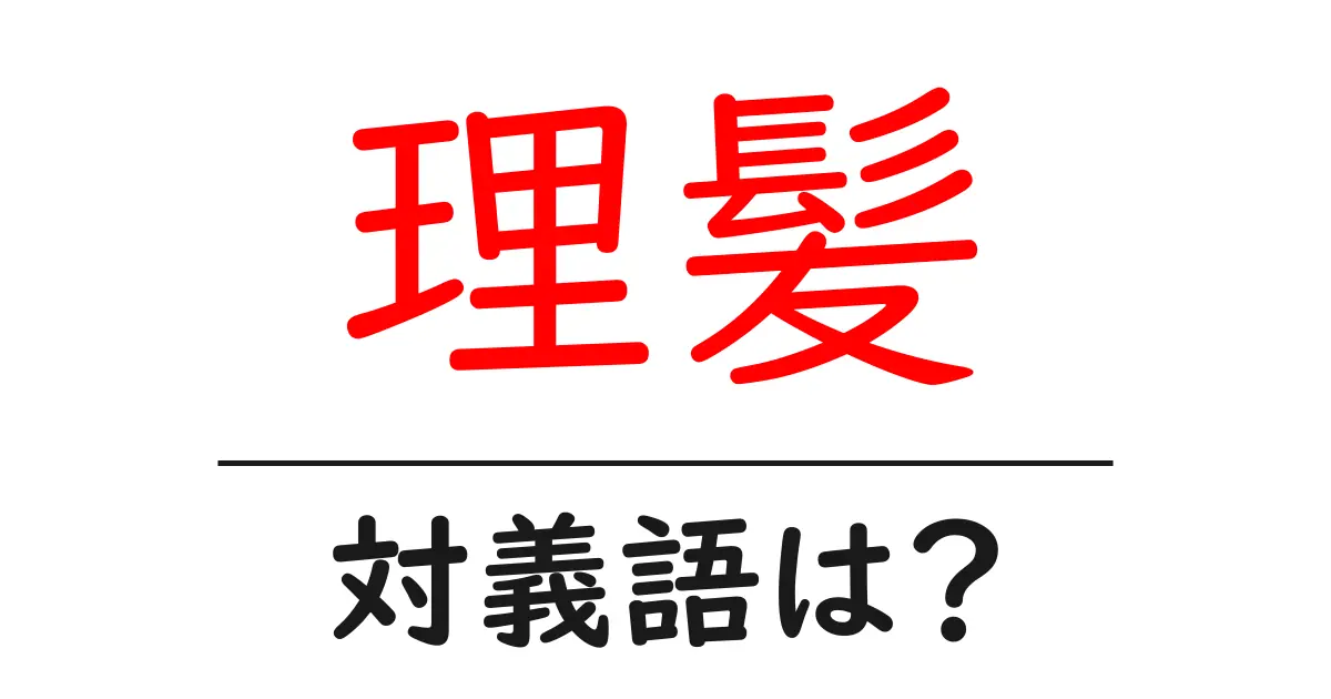 理髪の対義語・反対語を使用例を交えて分かりやすく解説!