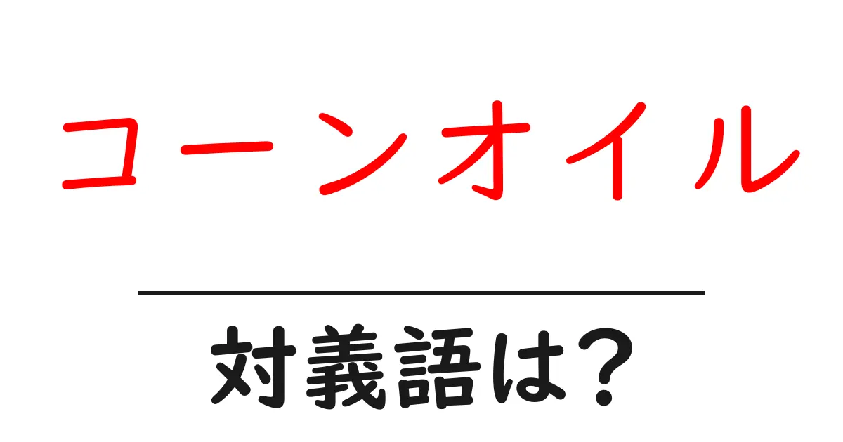 コーンオイルの対義語・反対語を使用例を交えて分かりやすく解説!