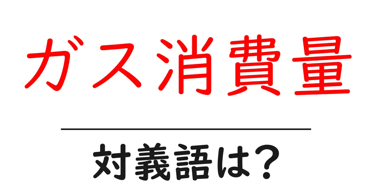 ガス消費量の対義語・反対語を使用例を交えて分かりやすく解説!
