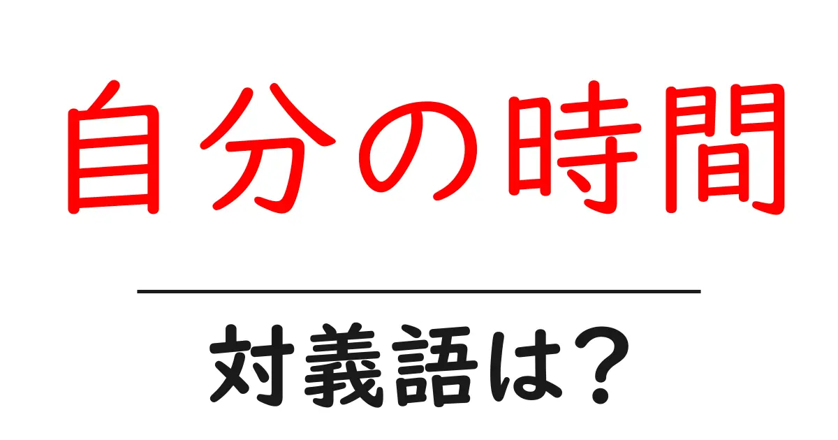 自分の時間の対義語・反対語を使用例を交えて分かりやすく解説!